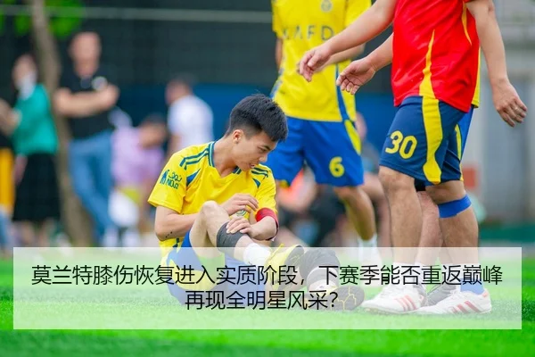 莫兰特膝伤恢复进入实质阶段，下赛季能否重返巅峰再现全明星风采？