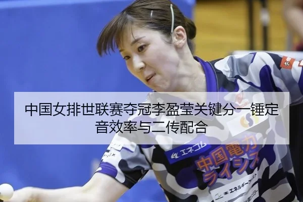 中国女排世联赛夺冠李盈莹关键分一锤定音效率与二传配合
